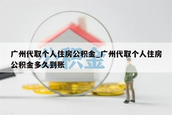 广州代取个人住房公积金_广州代取个人住房公积金多久到账